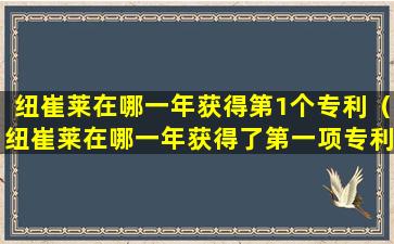 纽崔莱在哪一年获得第1个专利（纽崔莱在哪一年获得了第一项专利）