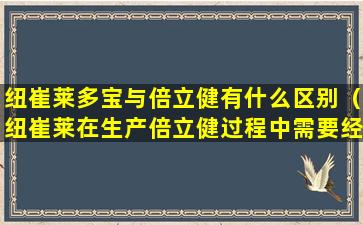 纽崔莱多宝与倍立健有什么区别（纽崔莱在生产倍立健过程中需要经过多少项严苛测试）