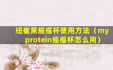 纽崔莱摇摇杯使用方法（myprotein摇摇杯怎么用）