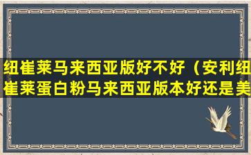 纽崔莱马来西亚版好不好（安利纽崔莱蛋白粉马来西亚版本好还是美国版本好）