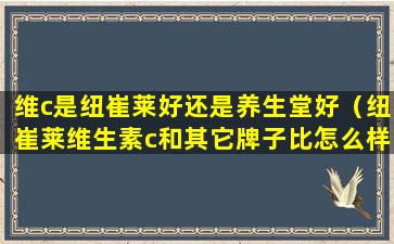 维c是纽崔莱好还是养生堂好（纽崔莱维生素c和其它牌子比怎么样哪个牌子好）