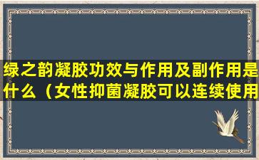 绿之韵凝胶功效与作用及副作用是什么（女性抑菌凝胶可以连续使用多久）