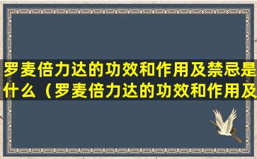 罗麦倍力达的功效和作用及禁忌是什么（罗麦倍力达的功效和作用及禁忌是什么呢）