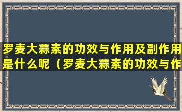 罗麦大蒜素的功效与作用及副作用是什么呢（罗麦大蒜素的功效与作用及副作用是什么呢图片）