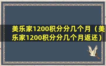 美乐家1200积分分几个月（美乐家1200积分分几个月返还）