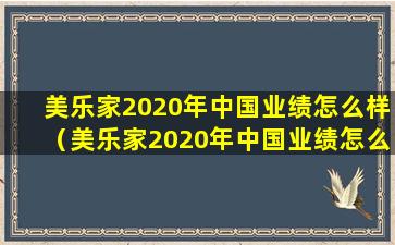 美乐家2020年中国业绩怎么样（美乐家2020年中国业绩怎么样了）