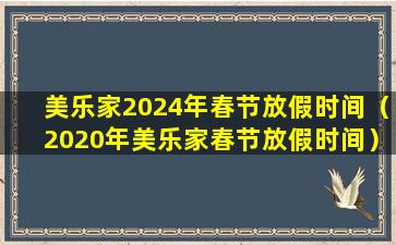 美乐家2024年春节放假时间（2020年美乐家春节放假时间）