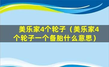 美乐家4个轮子（美乐家4个轮子一个备胎什么意思）