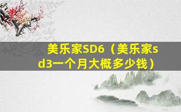 美乐家SD6（美乐家sd3一个月大概多少钱）