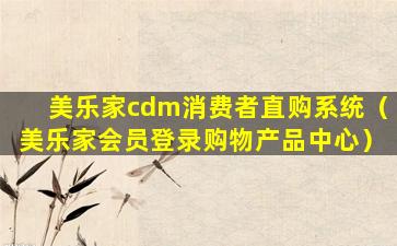 美乐家cdm消费者直购系统（美乐家会员登录购物产品中心）