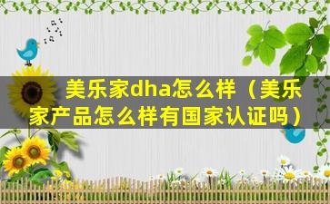 美乐家dha怎么样（美乐家产品怎么样有国家认证吗）