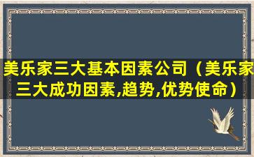 美乐家三大基本因素公司（美乐家三大成功因素,趋势,优势使命）