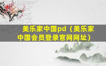 美乐家中国pd（美乐家中国会员登录官网网址）