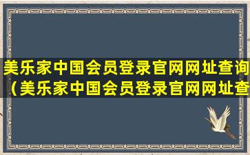 美乐家中国会员登录官网网址查询（美乐家中国会员登录官网网址查询电话）