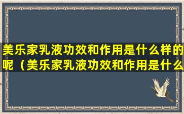 美乐家乳液功效和作用是什么样的呢（美乐家乳液功效和作用是什么样的呢图片）