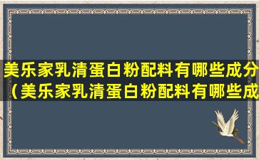 美乐家乳清蛋白粉配料有哪些成分（美乐家乳清蛋白粉配料有哪些成分和功效）