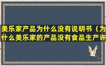 美乐家产品为什么没有说明书（为什么美乐家的产品没有食品生产许可证）