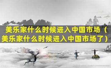 美乐家什么时候进入中国市场（美乐家什么时候进入中国市场了）