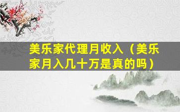 美乐家代理月收入（美乐家月入几十万是真的吗）