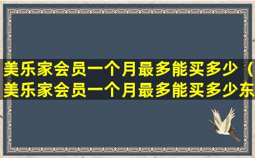 美乐家会员一个月最多能买多少（美乐家会员一个月最多能买多少东西）