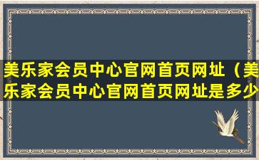 美乐家会员中心官网首页网址（美乐家会员中心官网首页网址是多少）