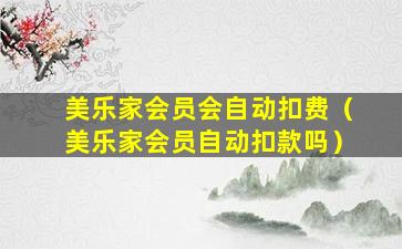 美乐家会员会自动扣费（美乐家会员自动扣款吗）