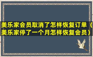 美乐家会员取消了怎样恢复订单（美乐家停了一个月怎样恢复会员）