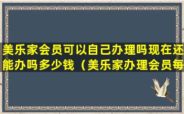 美乐家会员可以自己办理吗现在还能办吗多少钱（美乐家办理会员每个月都要买吗）