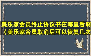 美乐家会员终止协议书在哪里看啊（美乐家会员取消后可以恢复几次）