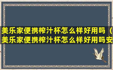 美乐家便携榨汁杯怎么样好用吗（美乐家便携榨汁杯怎么样好用吗安全吗）