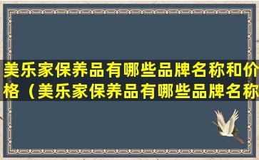 美乐家保养品有哪些品牌名称和价格（美乐家保养品有哪些品牌名称和价格介绍）