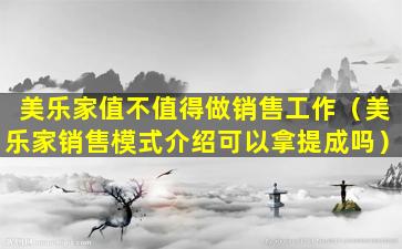 美乐家值不值得做销售工作（美乐家销售模式介绍可以拿提成吗）