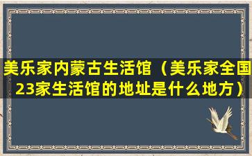 美乐家内蒙古生活馆（美乐家全国23家生活馆的地址是什么地方）