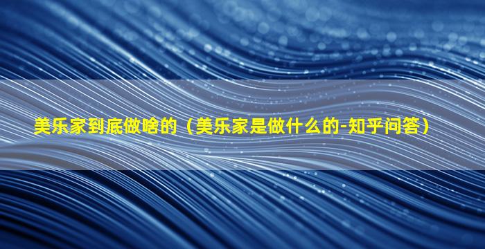 美乐家到底做啥的（美乐家是做什么的-知乎问答）