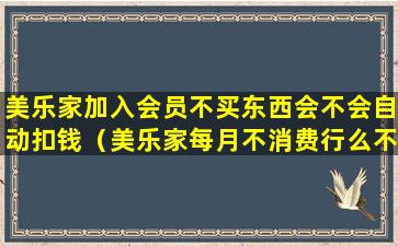 美乐家加入会员不买东西会不会自动扣钱（美乐家每月不消费行么不买产品会员会被注销吗）