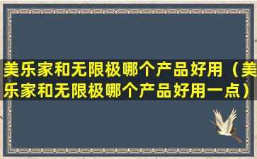 美乐家和无限极哪个产品好用（美乐家和无限极哪个产品好用一点）