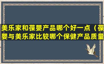 美乐家和葆婴产品哪个好一点（葆婴与美乐家比较哪个保健产品质量好）