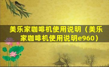 美乐家咖啡机使用说明（美乐家咖啡机使用说明e960）