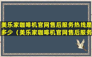 美乐家咖啡机官网售后服务热线是多少（美乐家咖啡机官网售后服务热线是多少电话）