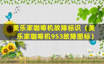 美乐家咖啡机故障标识（美乐家咖啡机953故障图标）