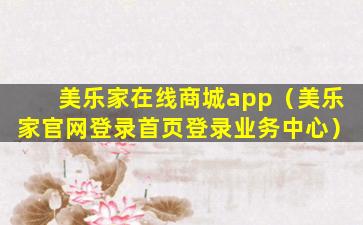 美乐家在线商城app（美乐家官网登录首页登录业务中心）