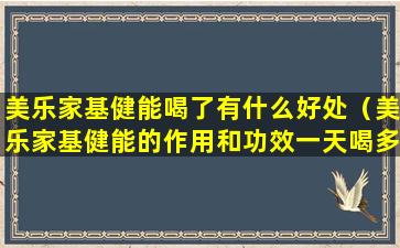 美乐家基健能喝了有什么好处（美乐家基健能的作用和功效一天喝多少）