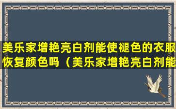 美乐家增艳亮白剂能使褪色的衣服恢复颜色吗（美乐家增艳亮白剂能使褪色的衣服恢复颜色吗是真的吗）