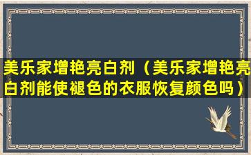 美乐家增艳亮白剂（美乐家增艳亮白剂能使褪色的衣服恢复颜色吗）