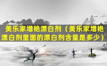 美乐家增艳漂白剂（美乐家增艳漂白剂里面的漂白剂含量是多少）