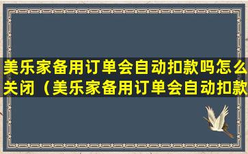 美乐家备用订单会自动扣款吗怎么关闭（美乐家备用订单会自动扣款吗怎么关闭啊）