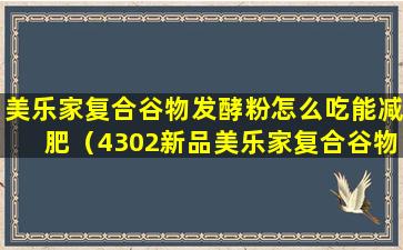 美乐家复合谷物发酵粉怎么吃能减肥（4302新品美乐家复合谷物果蔬发酵粉）