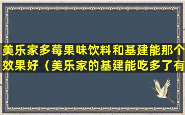 美乐家多莓果味饮料和基建能那个效果好（美乐家的基建能吃多了有什么副作用）