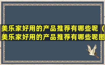 美乐家好用的产品推荐有哪些呢（美乐家好用的产品推荐有哪些呢图片）