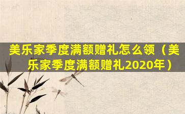 美乐家季度满额赠礼怎么领（美乐家季度满额赠礼2020年）